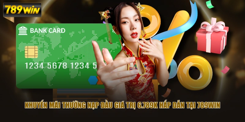 Chương Trình Thưởng Nạp Đầu Khủng Cho Hội Viên Tại 789WIN 2 Khuyến mãi thưởng nạp đầu giá trị 6.789K hấp dẫn tại 789WIN