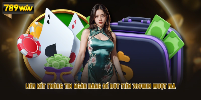 Hướng Dẫn Rút Tiền 789WIN Về Ngân Hàng Không Tốn Chi Phí 3 Liên kết thông tin ngân hàng để rút tiền 789WIN mượt mà
