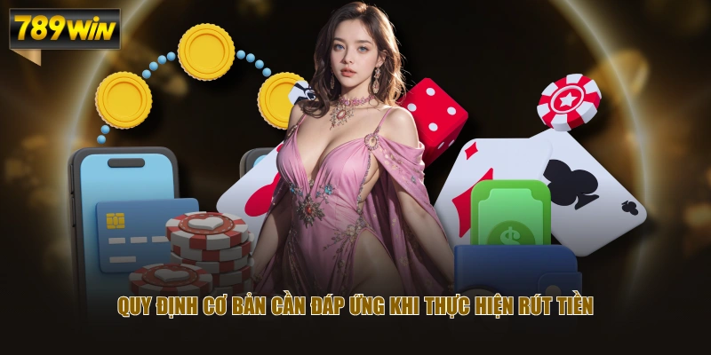 Hướng Dẫn Rút Tiền 789WIN Về Ngân Hàng Không Tốn Chi Phí 2 Quy định cơ bản cần đáp ứng khi thực hiện rút tiền