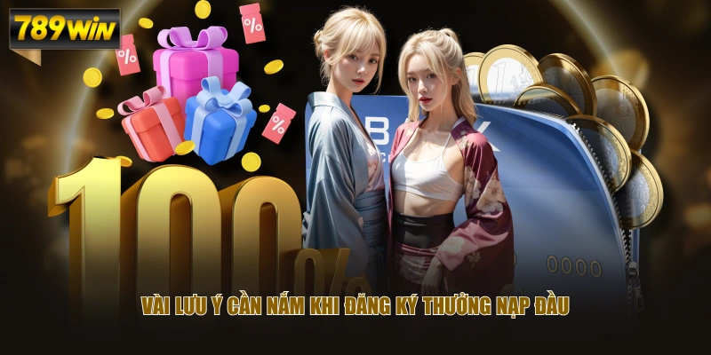 Chương Trình Thưởng Nạp Đầu Khủng Cho Hội Viên Tại 789WIN 4 Vài lưu ý cần nắm khi đăng ký thưởng nạp đầu